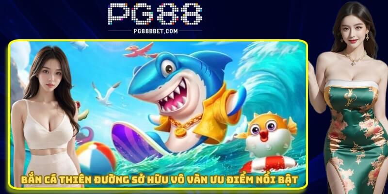 Bắn cá thiên đường sở hữu vô vàn ưu điểm nổi bật