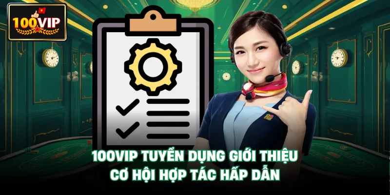 100VIP Tuyển Dụng giới thiệu cơ hội hợp tác hấp dẫn